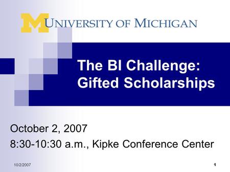 10/2/2007 1 The BI Challenge: Gifted Scholarships October 2, 2007 8:30-10:30 a.m., Kipke Conference Center.