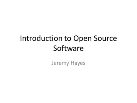 Introduction to Open Source Software Jeremy Hayes.