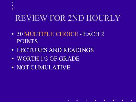 REVIEW FOR 2ND HOURLY 50 MULTIPLE CHOICE - EACH 2 POINTS LECTURES AND READINGS WORTH 1/3 OF GRADE NOT CUMULATIVE.