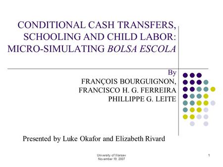 University of Warsaw November 19, 2007 1 CONDITIONAL CASH TRANSFERS, SCHOOLING AND CHILD LABOR: MICRO-SIMULATING BOLSA ESCOLA By FRANÇOIS BOURGUIGNON,