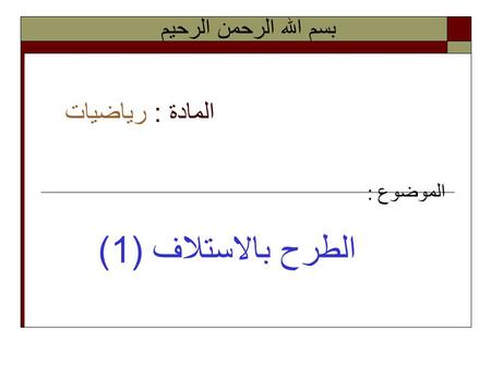 بسم الله الرحمن الرحيم المادة : رياضيات الموضوع : الطرح بالاستلاف (1)