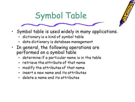 Symbol Table Symbol table is used widely in many applications.