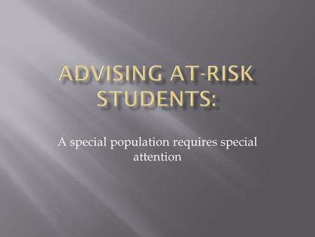 A special population requires special attention.  Academically disadvantaged or underprepared  Ethnic and racial minorities  Low socio-economic status.