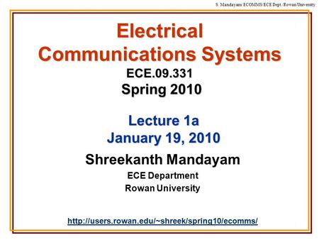 S. Mandayam/ ECOMMS/ECE Dept./Rowan University Electrical Communications Systems ECE.09.331 Spring 2010 Shreekanth Mandayam ECE Department Rowan University.