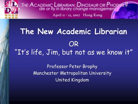 The New Academic Librarian Professor Peter Brophy Manchester Metropolitan University United Kingdom OR “It’s life, Jim, but not as we know it”