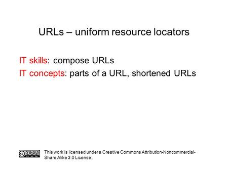 IT skills: compose URLs IT concepts: parts of a URL, shortened URLs This work is licensed under a Creative Commons Attribution-Noncommercial- Share Alike.