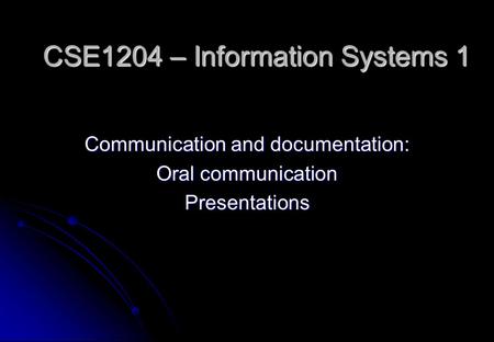 CSE1204 – Information Systems 1 Communication and documentation: Oral communication Presentations.