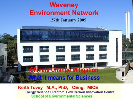 Climate Change Mitigation What it means for Business Keith Tovey M.A., PhD, CEng, MICE Energy Science Director: Low Carbon Innovation Centre School of.