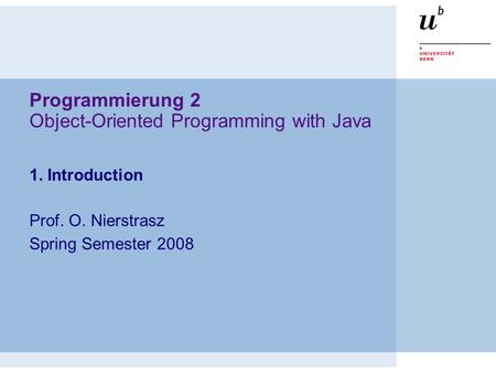 Programmierung 2 Object-Oriented Programming with Java 1. Introduction Prof. O. Nierstrasz Spring Semester 2008.