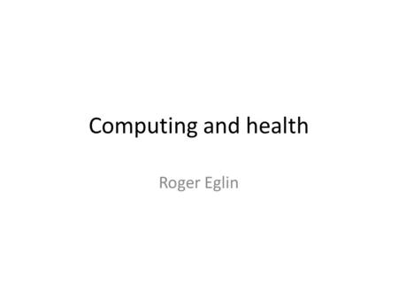 Computing and health Roger Eglin. Overview Research projects: – Health and games Eye toy and physical activity (published) – Parkinson's diagnosis Pilot.