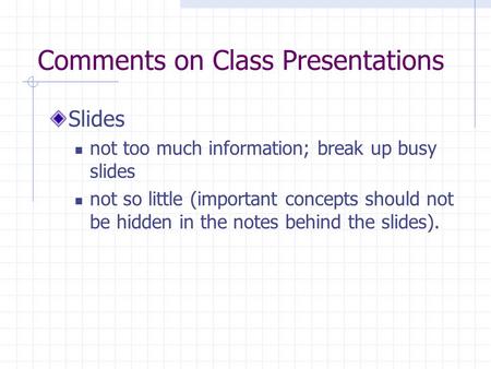 Comments on Class Presentations Slides not too much information; break up busy slides not so little (important concepts should not be hidden in the notes.