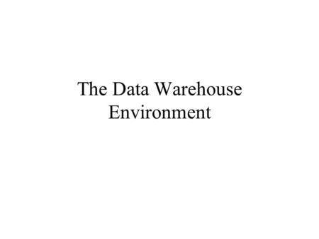 The Data Warehouse Environment. Agenda The Structure of the Data Warehouse Subject Orientation Day 1 – day n Phenomenon Granularity Partitioning as a.