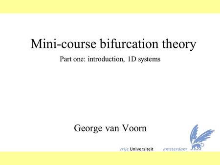 Mini-course bifurcation theory George van Voorn Part one: introduction, 1D systems.