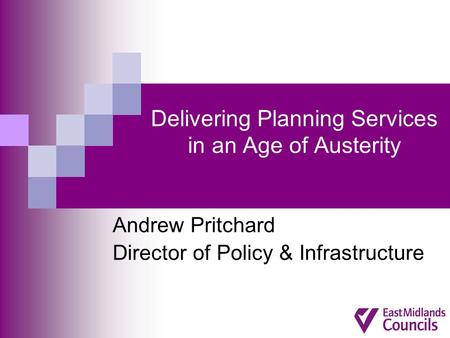 Delivering Planning Services in an Age of Austerity Andrew Pritchard Director of Policy & Infrastructure.