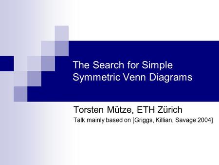 The Search for Simple Symmetric Venn Diagrams Torsten Mütze, ETH Zürich Talk mainly based on [Griggs, Killian, Savage 2004] TexPoint fonts used in EMF.