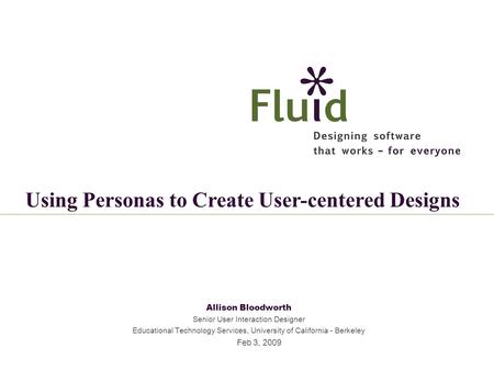 Allison Bloodworth Senior User Interaction Designer Educational Technology Services, University of California - Berkeley Feb 3, 2009 Using Personas to.