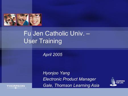 Fu Jen Catholic Univ. – User Training April 2005 Hyonjoo Yang Electronic Product Manager Gale, Thomson Learning Asia.