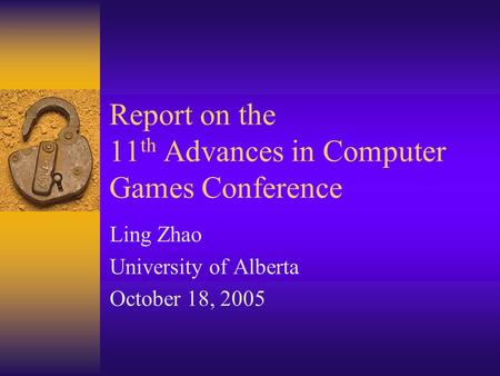 Report on the 11 th Advances in Computer Games Conference Ling Zhao University of Alberta October 18, 2005.