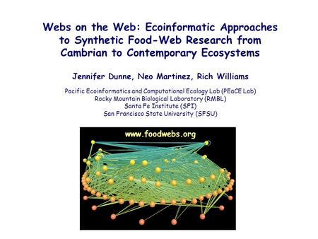 Webs on the Web: Ecoinformatic Approaches to Synthetic Food-Web Research from Cambrian to Contemporary Ecosystems Jennifer Dunne, Neo Martinez, Rich Williams.