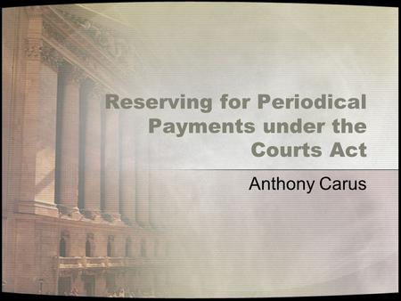 Reserving for Periodical Payments under the Courts Act Anthony Carus.