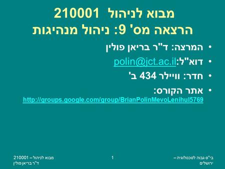 ביס גבוה לטכנולוגיה – ירושלים מבוא לניהול – 210001 דר בריאן פולין 1 מבוא לניהול 210001 הרצאה מס' 9: ניהול מנהיגות המרצה: דר בריאן פולין