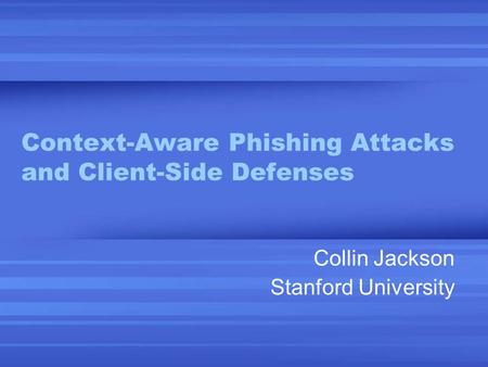 Context-Aware Phishing Attacks and Client-Side Defenses Collin Jackson Stanford University.