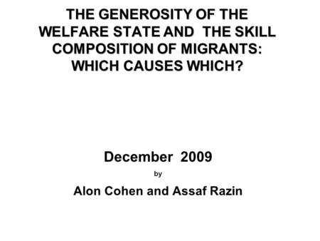 THE GENEROSITY OF THE WELFARE STATE AND THE SKILL COMPOSITION OF MIGRANTS: WHICH CAUSES WHICH? December 2009 by Alon Cohen and Assaf Razin.