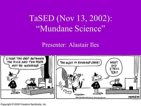 TaSED (Nov 13, 2002): “Mundane Science” Presenter: Alastair Iles.