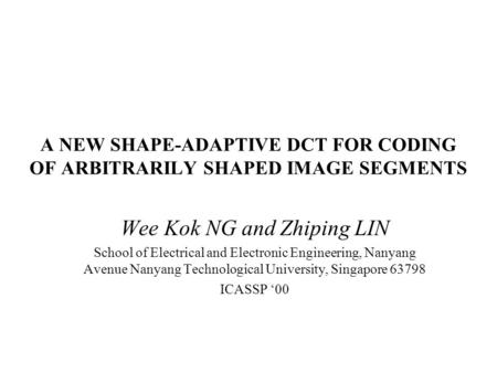 A NEW SHAPE-ADAPTIVE DCT FOR CODING OF ARBITRARILY SHAPED IMAGE SEGMENTS Wee Kok NG and Zhiping LIN School of Electrical and Electronic Engineering, Nanyang.