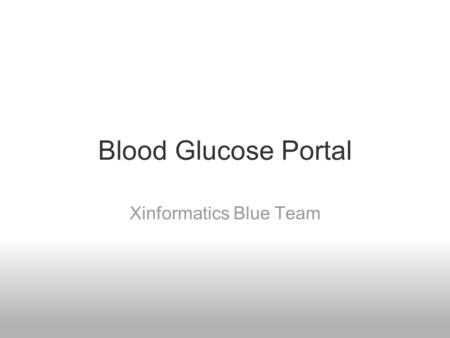 Blood Glucose Portal Xinformatics Blue Team. Overview Use Case - sumitra Modeling - fred Design - hithika Back-End - scott Front-End - evan Demo - evan.