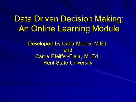 Data Driven Decision Making: An Online Learning Module Developed by Lydia Moore, M.Ed. and Carrie Pfeiffer-Fiala, M. Ed., Kent State University.