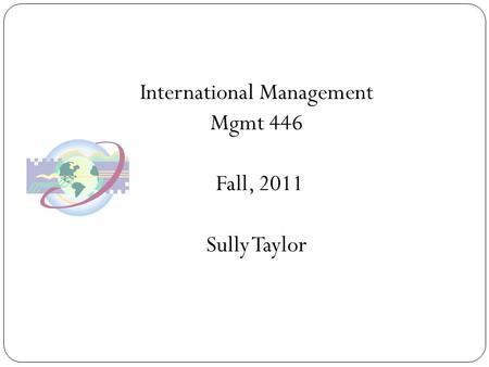 International Management Mgmt 446 Fall, 2011 Sully Taylor.