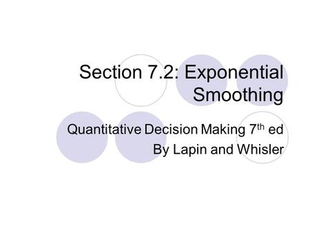 Section 7.2: Exponential Smoothing Quantitative Decision Making 7 th ed By Lapin and Whisler.