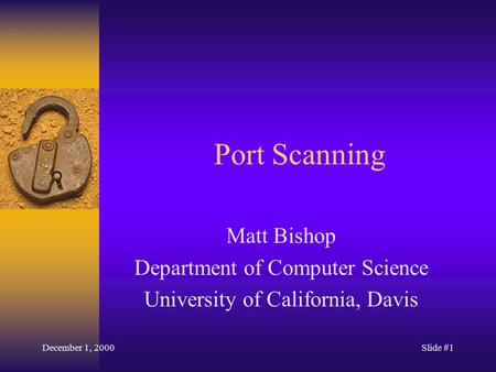 December 1, 2000Slide #1 Port Scanning Matt Bishop Department of Computer Science University of California, Davis.