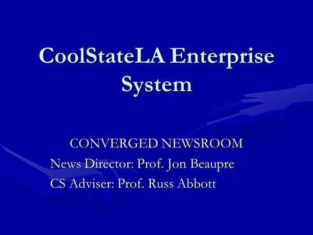 CoolStateLA Enterprise System CONVERGED NEWSROOM News Director: Prof. Jon Beaupre CS Adviser: Prof. Russ Abbott.