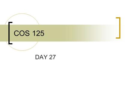 COS 125 DAY 27. Agenda Assignment # 8 Due April 27 Assignment #9 Posted in Webct  Last one!!!!  Due May 4, 8AM Exam #5 is April 30  Castro Chap13,