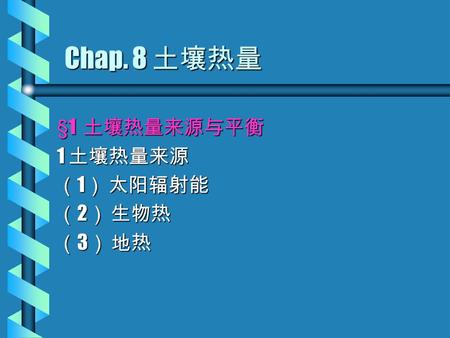 Chap. 8 土壤热量 §1 土壤热量来源与平衡 1 土壤热量来源 （ 1 ） 太阳辐射能 （ 2 ） 生物热 （ 3 ） 地热.