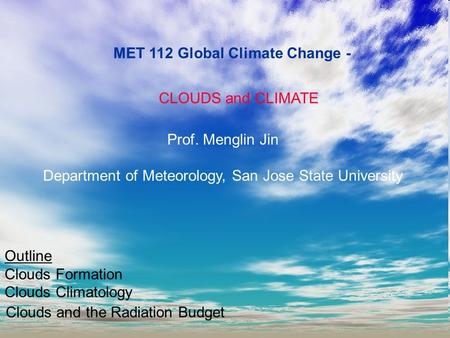 MET 112 Global Climate Change - CLOUDS and CLIMATE Prof. Menglin Jin Department of Meteorology, San Jose State University Outline Clouds Formation Clouds.