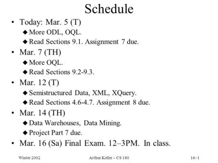 Winter 2002Arthur Keller – CS 18016–1 Schedule Today: Mar. 5 (T) u More ODL, OQL. u Read Sections 9.1. Assignment 7 due. Mar. 7 (TH) u More OQL. u Read.