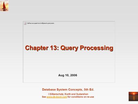 Database System Concepts, 5th Ed. ©Silberschatz, Korth and Sudarshan See www.db-book.com for conditions on re-usewww.db-book.com Chapter 13: Query Processing.