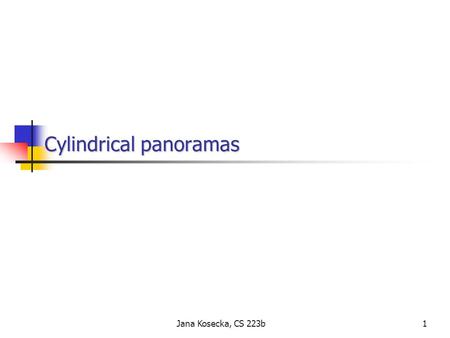 1Jana Kosecka, CS 223b Cylindrical panoramas Cylindrical panoramas.