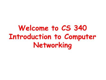 Welcome to CS 340 Introduction to Computer Networking.