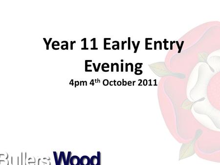 Year 11 Early Entry Evening 4pm 4 th October 2011.