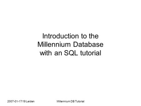 2007-01-17/19 LeidenMillennium DB Tutorial Introduction to the Millennium Database with an SQL tutorial.