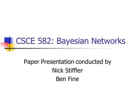 CSCE 582: Bayesian Networks Paper Presentation conducted by Nick Stiffler Ben Fine.