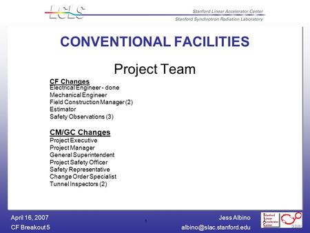 Jess Albino CF Breakout April 16, 2007 1 CONVENTIONAL FACILITIES Project Team CF Changes Electrical Engineer - done Mechanical.