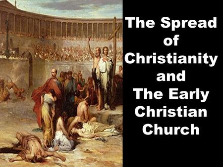 The Spread of Christianity and The Early Christian Church