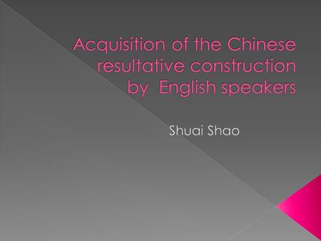  SLA  Acquisition of Chinese by English speakers  他 打 碎 了 花瓶。  ta da sui le huaping.  he hit broken le vase.