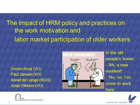 1 Dorien Kooij (VU) Paul Jansen (VU) Annet de Lange (RUG) Josje Dikkers (VU) The impact of HRM policy and practices on the work motivation and labor market.