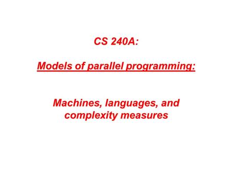 CS 240A: Models of parallel programming: Machines, languages, and complexity measures.